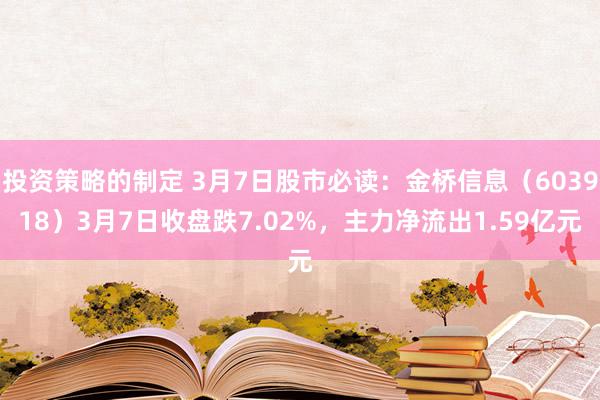 投资策略的制定 3月7日股市必读：金桥信息（603918）3月7日收盘跌7.02%，主力净流出1.59亿元