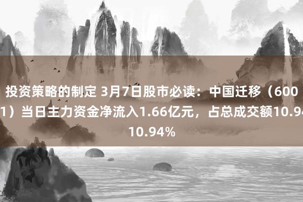 投资策略的制定 3月7日股市必读：中国迁移（600941）当日主力资金净流入1.66亿元，占总成交额10.94%