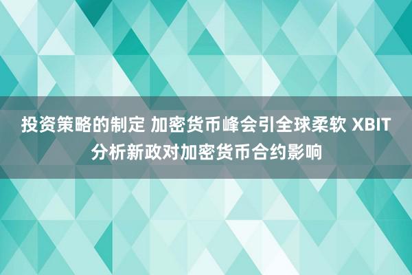 投资策略的制定 加密货币峰会引全球柔软 XBIT分析新政对加密货币合约影响