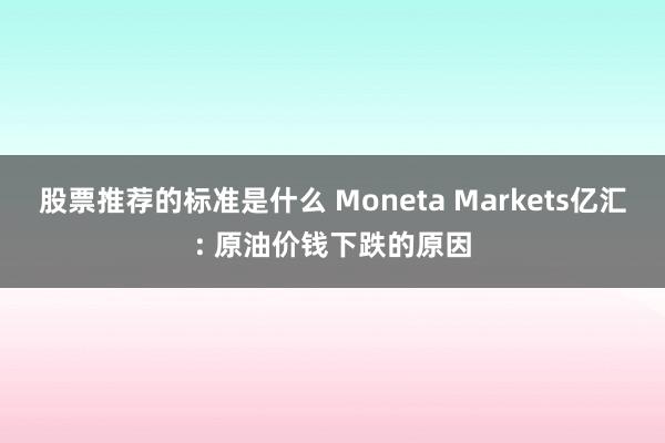 股票推荐的标准是什么 Moneta Markets亿汇: 原油价钱下跌的原因