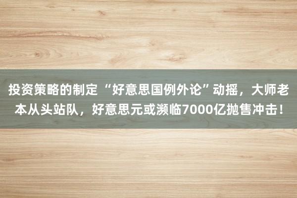 投资策略的制定 “好意思国例外论”动摇，大师老本从头站队，好意思元或濒临7000亿抛售冲击！