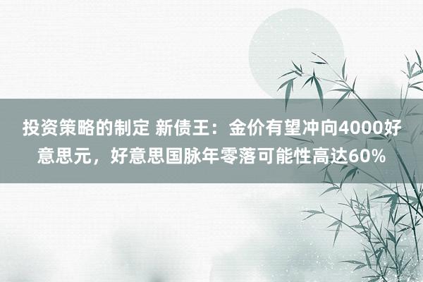 投资策略的制定 新债王：金价有望冲向4000好意思元，好意思国脉年零落可能性高达60%