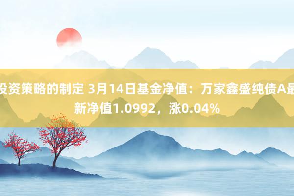 投资策略的制定 3月14日基金净值：万家鑫盛纯债A最新净值1.0992，涨0.04%