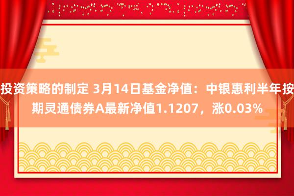 投资策略的制定 3月14日基金净值：中银惠利半年按期灵通债券A最新净值1.1207，涨0.03%