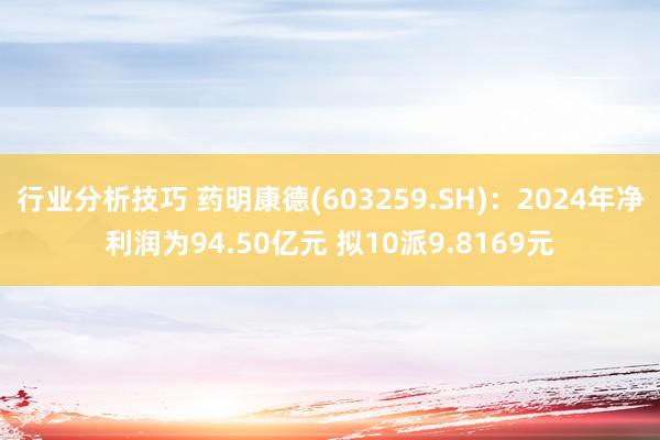 行业分析技巧 药明康德(603259.SH)：2024年净利润为94.50亿元 拟10派9.8169元