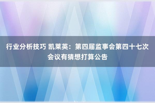 行业分析技巧 凯莱英：第四届监事会第四十七次会议有猜想打算公告